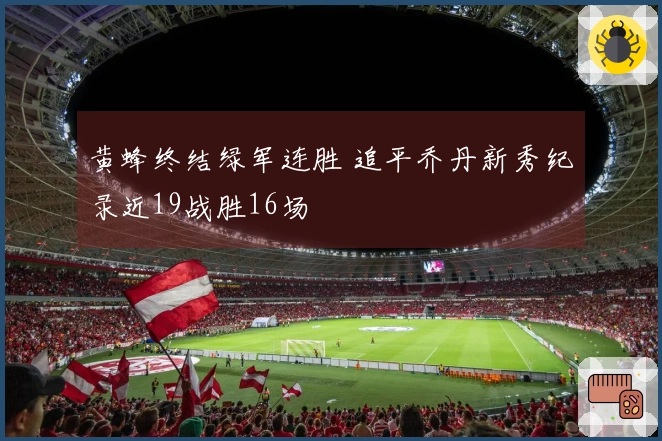 黄蜂终结绿军连胜 追平乔丹新秀纪录近19战胜16场