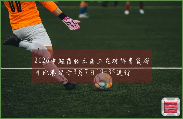 2026中超首轮云南玉昆对阵青岛海牛比赛定于3月7日19-35进行