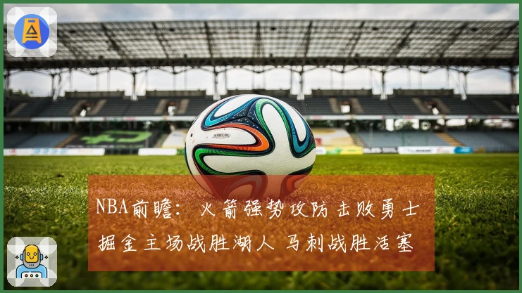 NBA前瞻：火箭强势攻防击败勇士 掘金主场战胜湖人 马刺战胜活塞