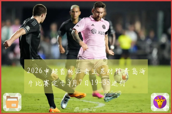 2026中超首轮云南玉昆对阵青岛海牛比赛定于3月7日19-35进行
