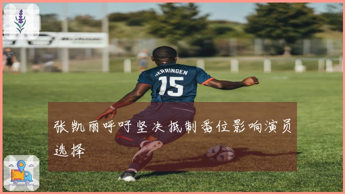 张凯丽呼吁坚决抵制番位影响演员选择