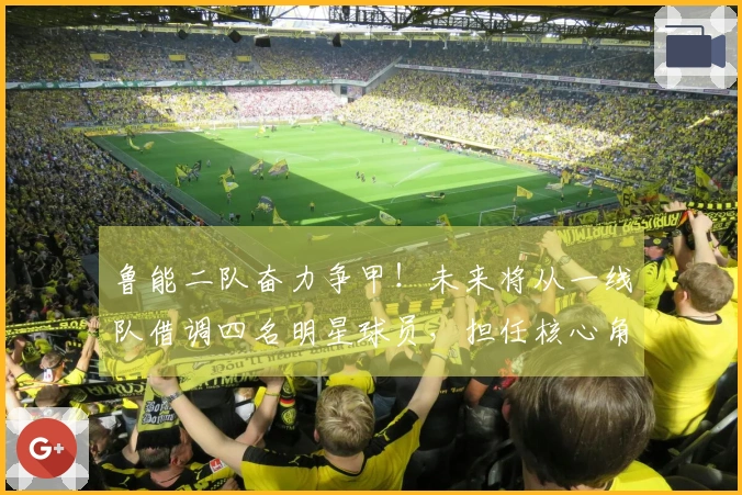 鲁能二队奋力争甲！未来将从一线队借调四名明星球员，担任核心角色