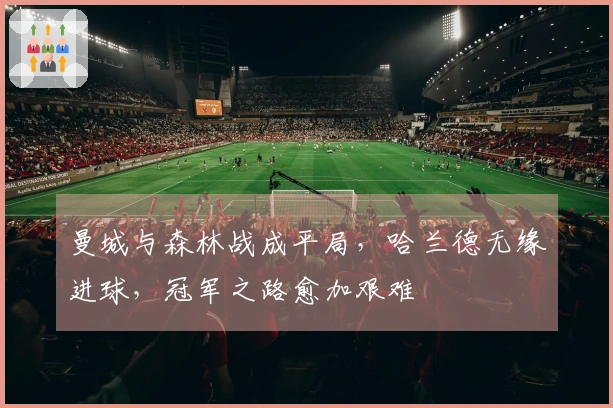 曼城与森林战成平局，哈兰德无缘进球，冠军之路愈加艰难