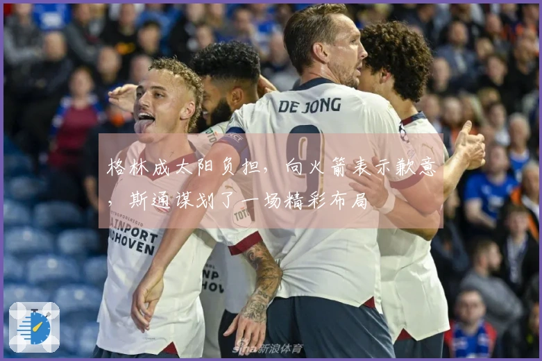 格林成太阳负担，向火箭表示歉意，斯通谋划了一场精彩布局