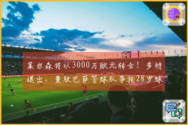 莱尔森将以3000万欧元转会！多特退出，曼联巴萨等球队争抢28岁球员